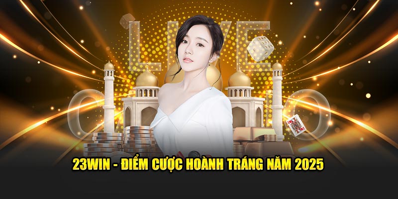 23Win - Điểm cược hoành tráng năm 2025