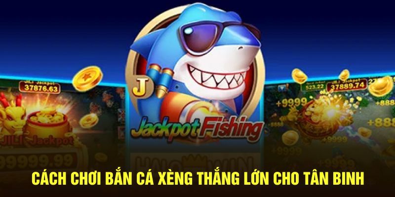 Cách chơi Bắn Cá Xèng thắng lớn cho tân binh