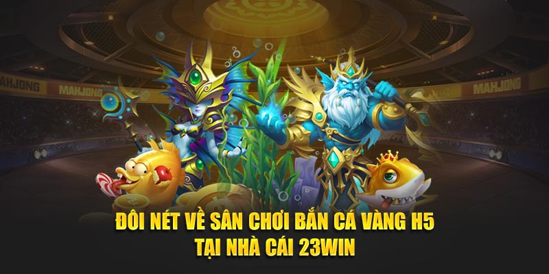 Đôi nét về sân chơi bắn cá vàng H5 tại nhà cái 23WIN