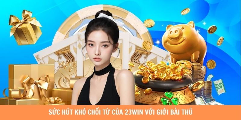 Sức hút khó chối từ của 23WIN với giới bài thủ