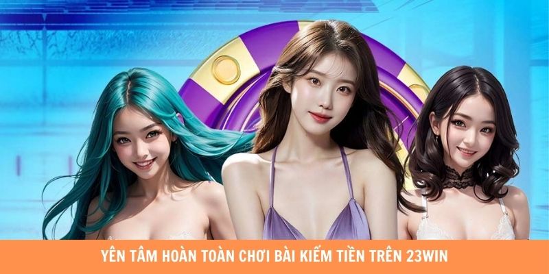 Yên tâm hoàn toàn chơi bài kiếm tiền trên 23WIN