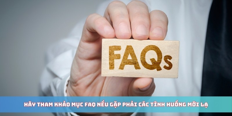 Hãy tham khảo mục FAQ nếu gặp phải các tình huống mới lạ