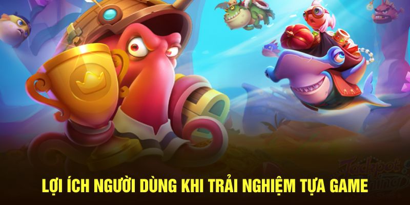 Lợi ích người dùng khi trải nghiệm tựa game 