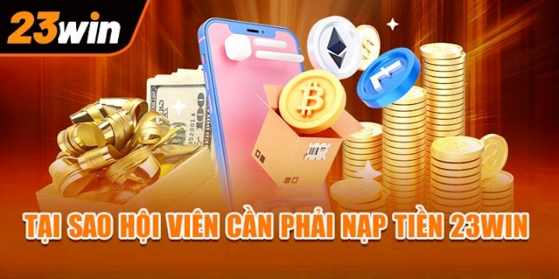 Vô số lý do cần phải nhanh chóng nạp tiền 23win vào ví game