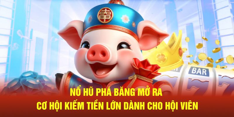 Nổ hũ phá băng mở ra cơ hội kiếm tiền lớn dành cho hội viên