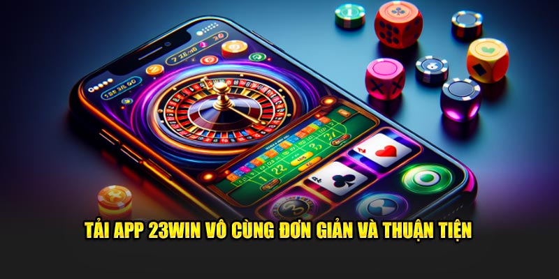 Tải app 23Win vô cùng đơn giản và thuận tiện