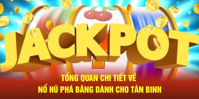 Tổng quan chi tiết về Nổ hũ phá băng dành cho tân binh